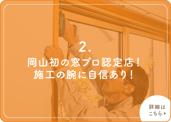 2.岡山初の窓プロ認定店！施工の腕に自信あり！