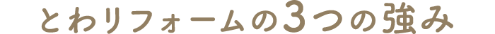 とわリフォームの3つの強み