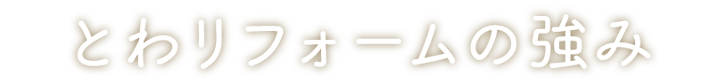 とわリフォームの強み